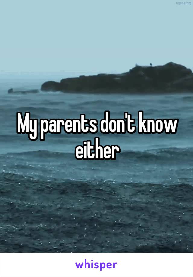 My parents don't know either