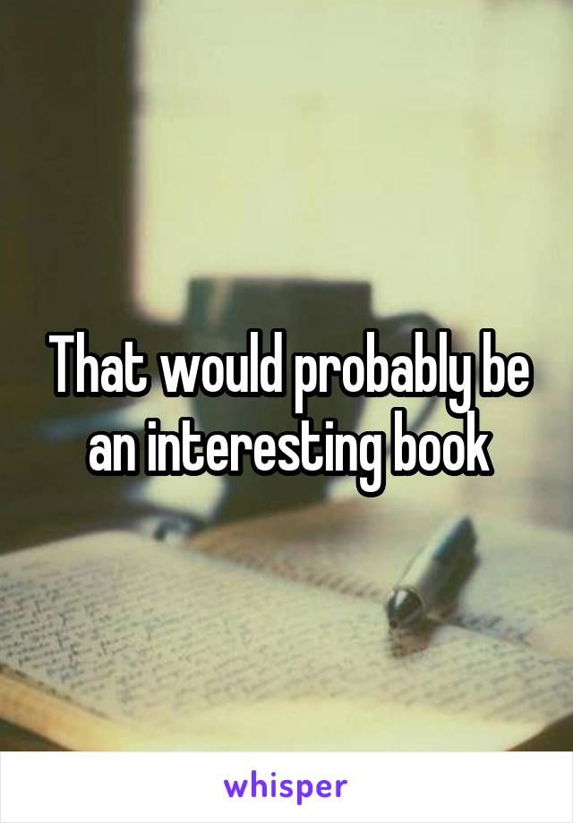 That would probably be an interesting book