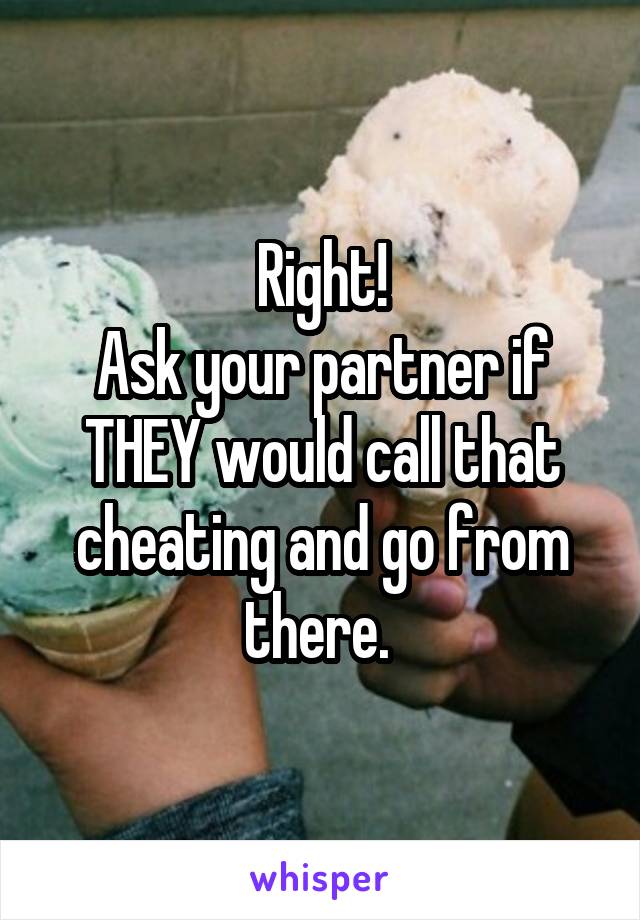 Right!
Ask your partner if THEY would call that cheating and go from there. 