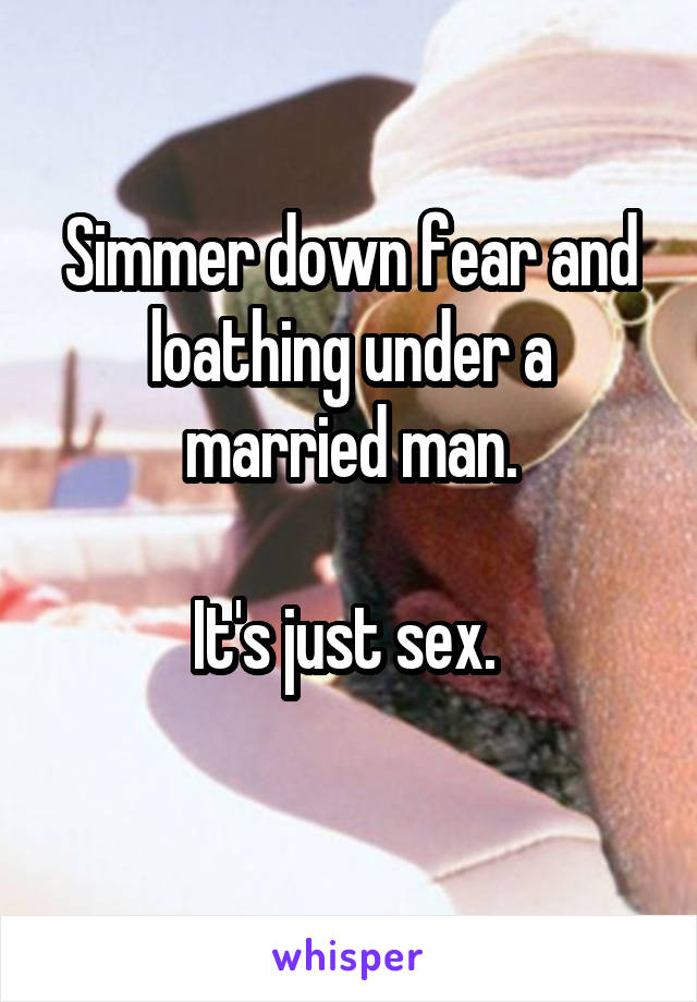 Simmer down fear and loathing under a married man.

It's just sex. 
