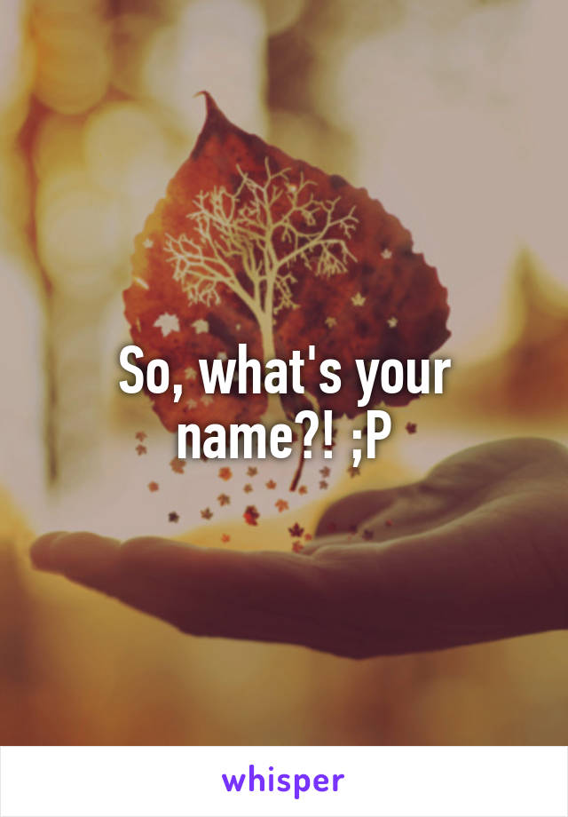 So, what's your name?! ;P