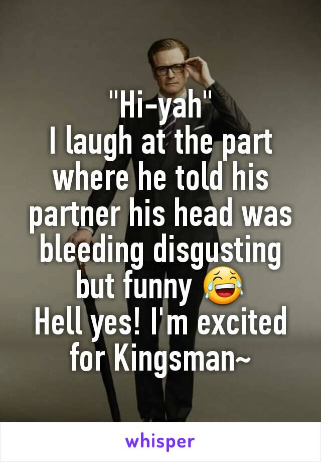 "Hi-yah"
I laugh at the part where he told his partner his head was bleeding disgusting but funny 😂
Hell yes! I'm excited for Kingsman~