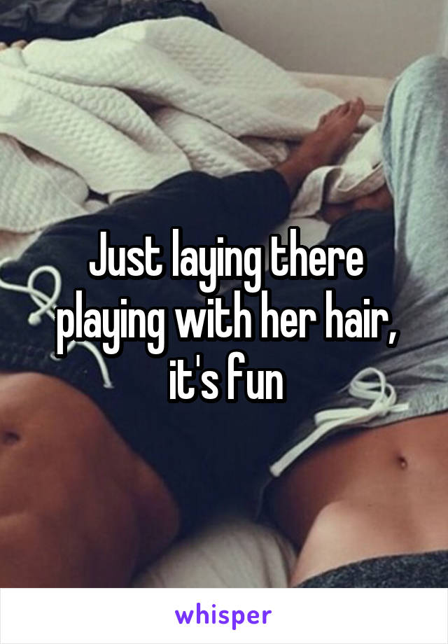 Just laying there playing with her hair, it's fun