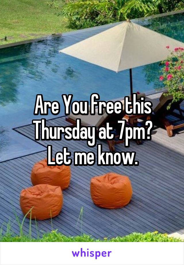 Are You free this Thursday at 7pm?
Let me know.