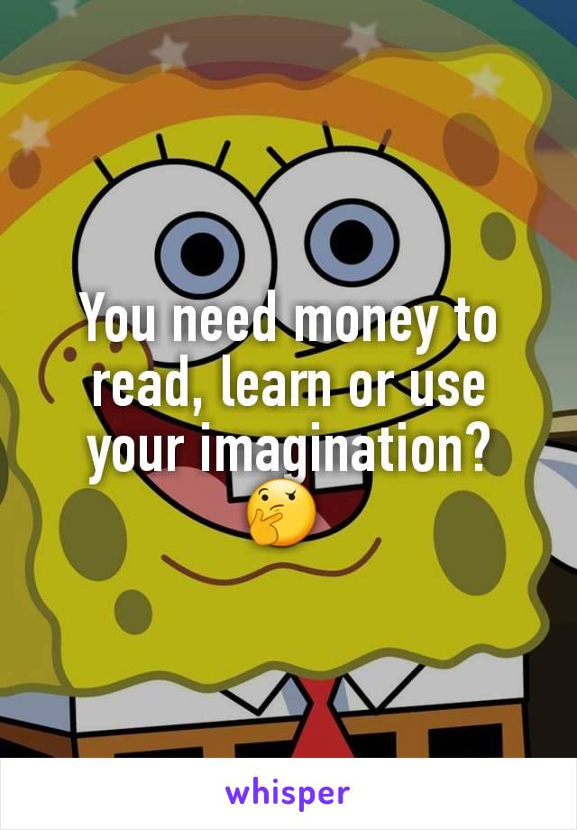 You need money to read, learn or use your imagination?
🤔 