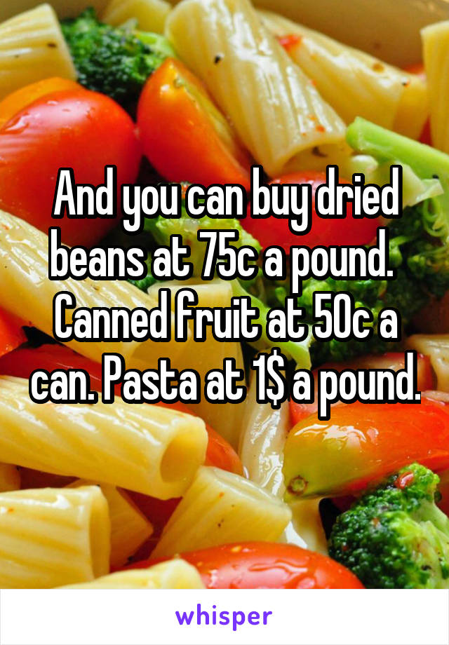 And you can buy dried beans at 75c a pound. 
Canned fruit at 50c a can. Pasta at 1$ a pound. 