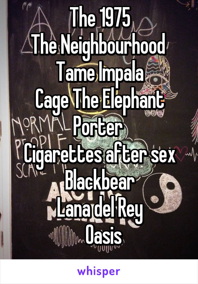 The 1975
The Neighbourhood 
Tame Impala
Cage The Elephant
Porter 
Cigarettes after sex
Blackbear
Lana del Rey
  Oasis

