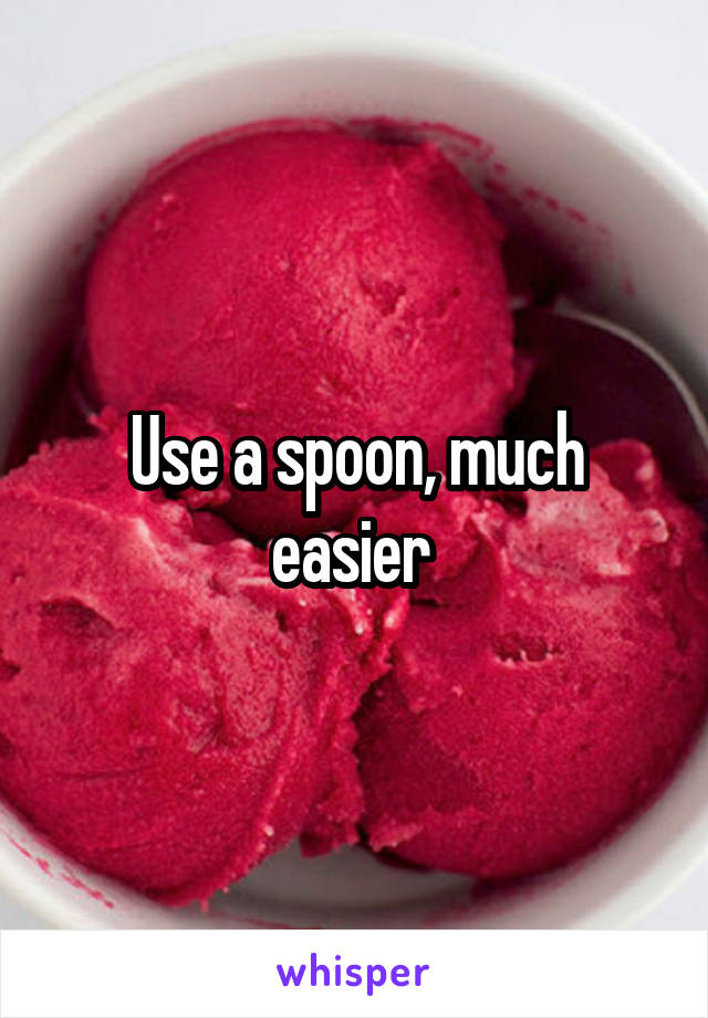 Use a spoon, much easier 