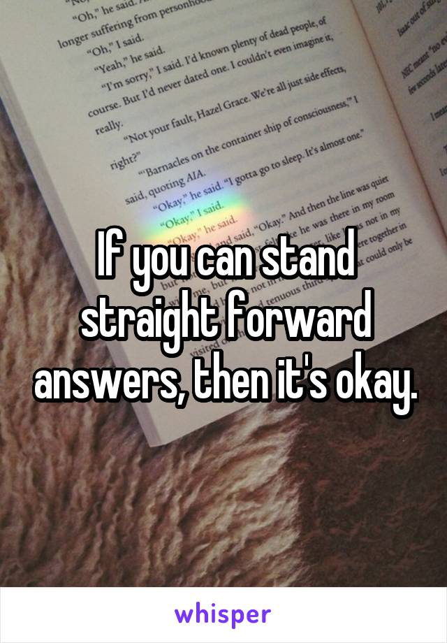 If you can stand straight forward answers, then it's okay.