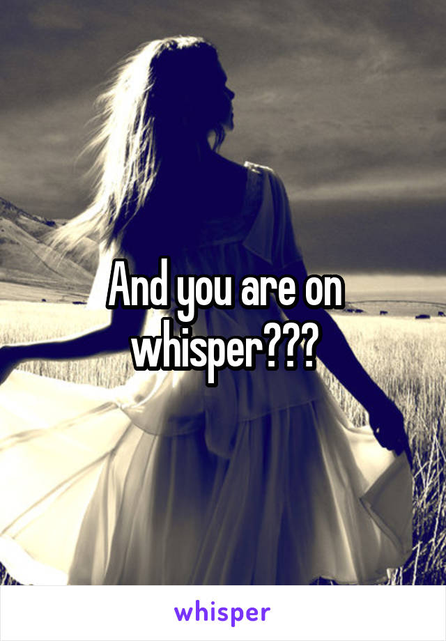 And you are on whisper???