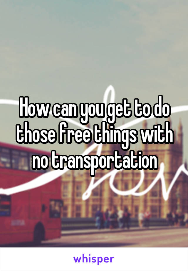 How can you get to do those free things with no transportation