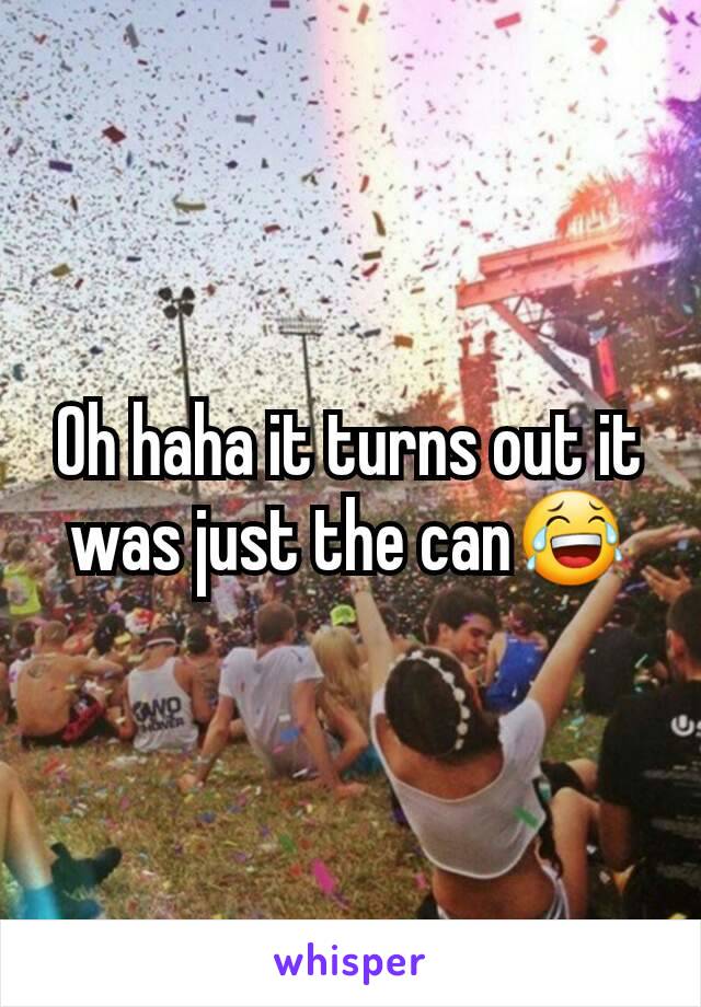 Oh haha it turns out it was just the can😂