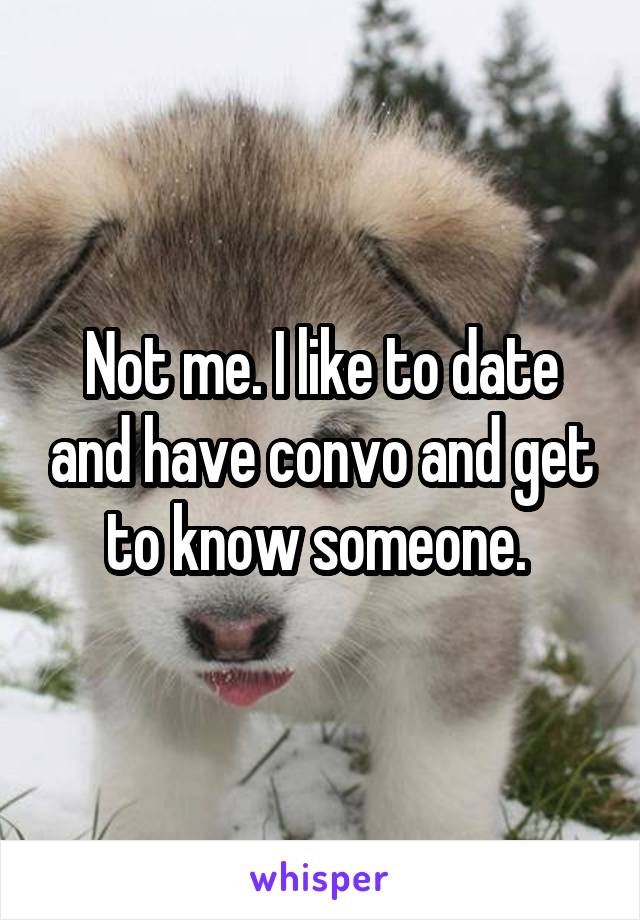 Not me. I like to date and have convo and get to know someone. 