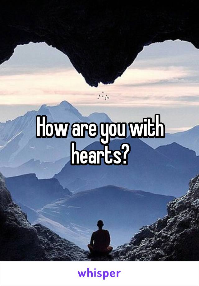 How are you with hearts?