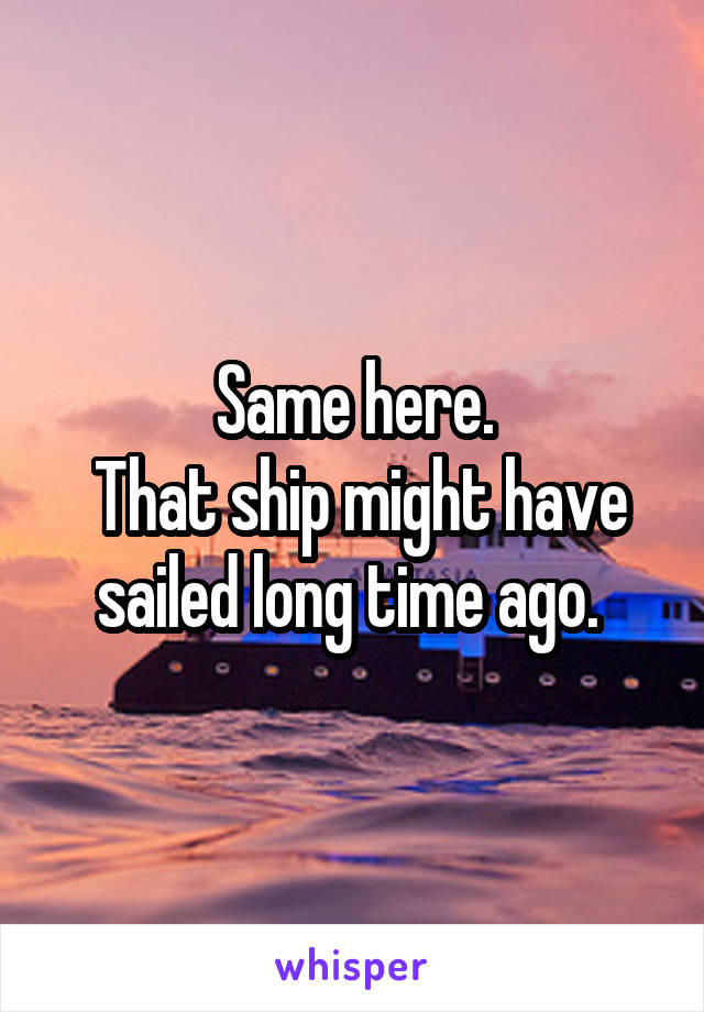 Same here.
 That ship might have sailed long time ago. 