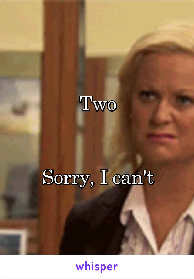 Two


Sorry, I can't