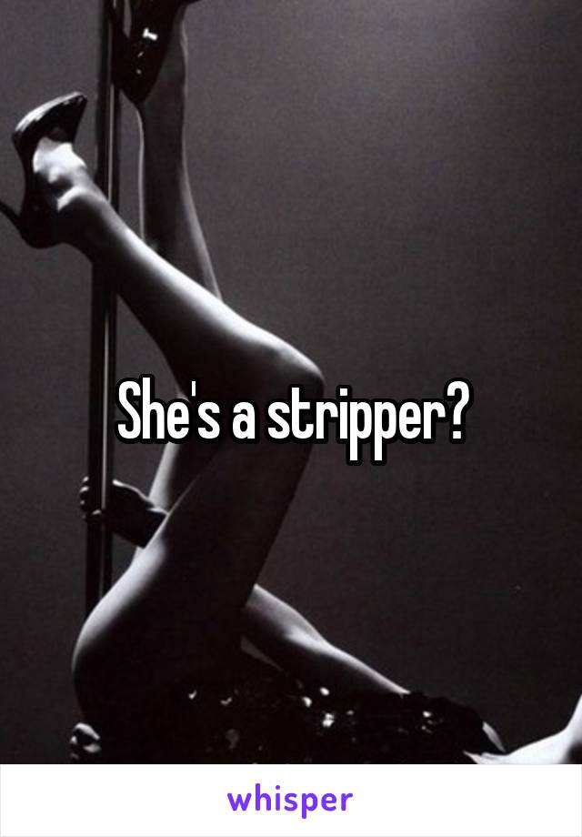 She's a stripper?
