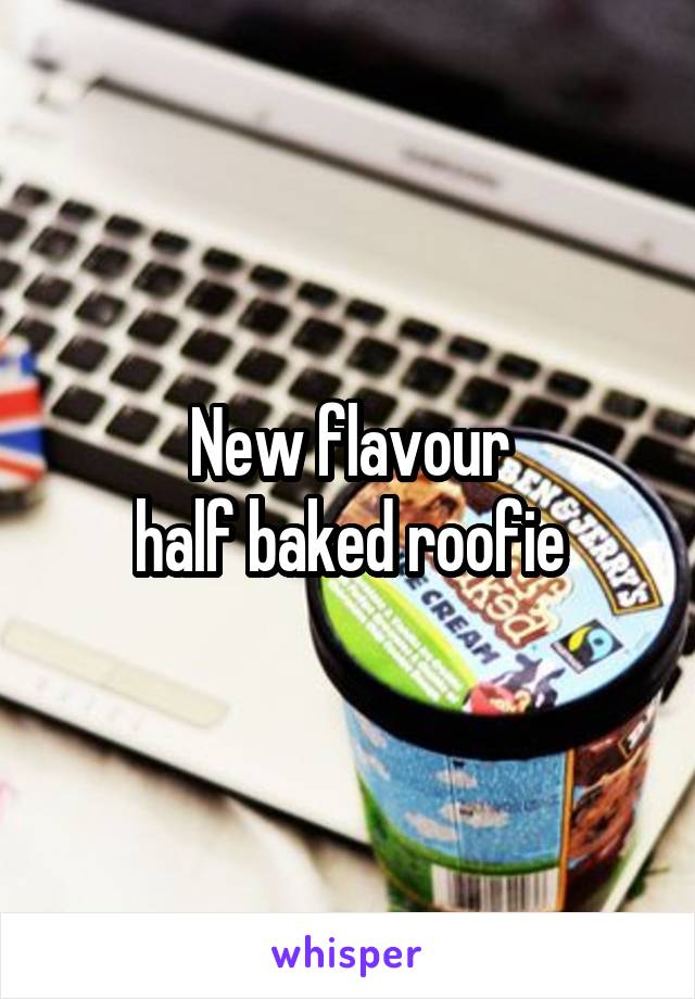 New flavour
half baked roofie