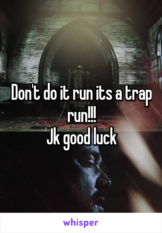 Don't do it run its a trap run!!!
Jk good luck