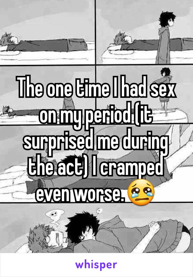 The one time I had sex on my period (it surprised me during the act) I cramped even worse.😢