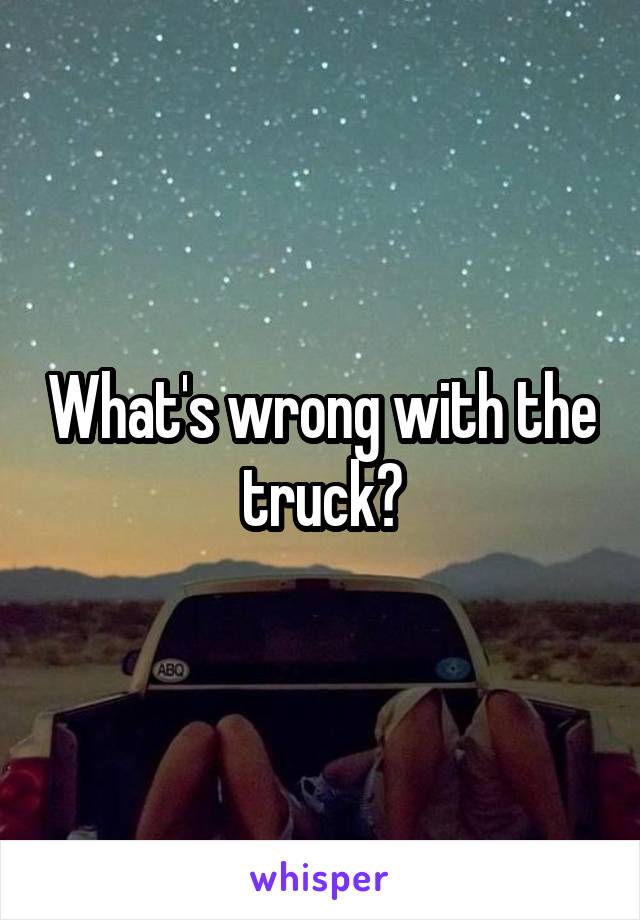 What's wrong with the truck?