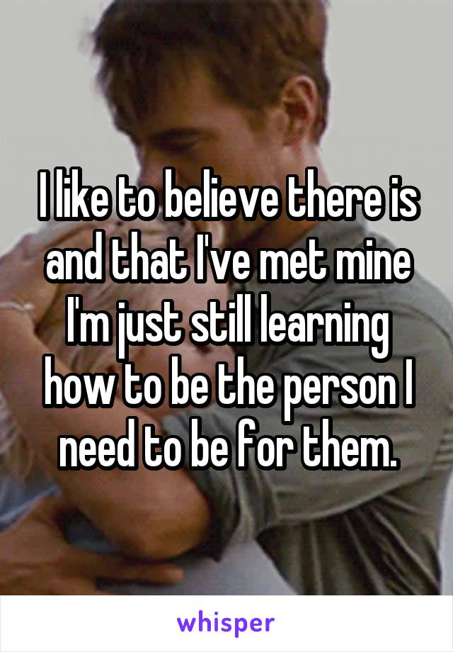 I like to believe there is and that I've met mine I'm just still learning how to be the person I need to be for them.