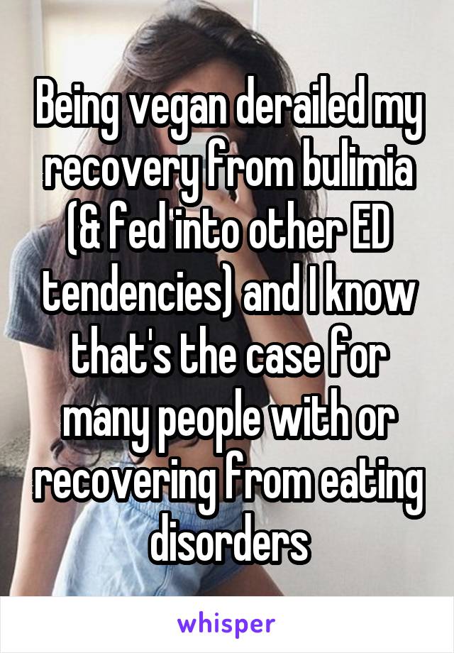 Being vegan derailed my recovery from bulimia (& fed into other ED tendencies) and I know that's the case for many people with or recovering from eating disorders