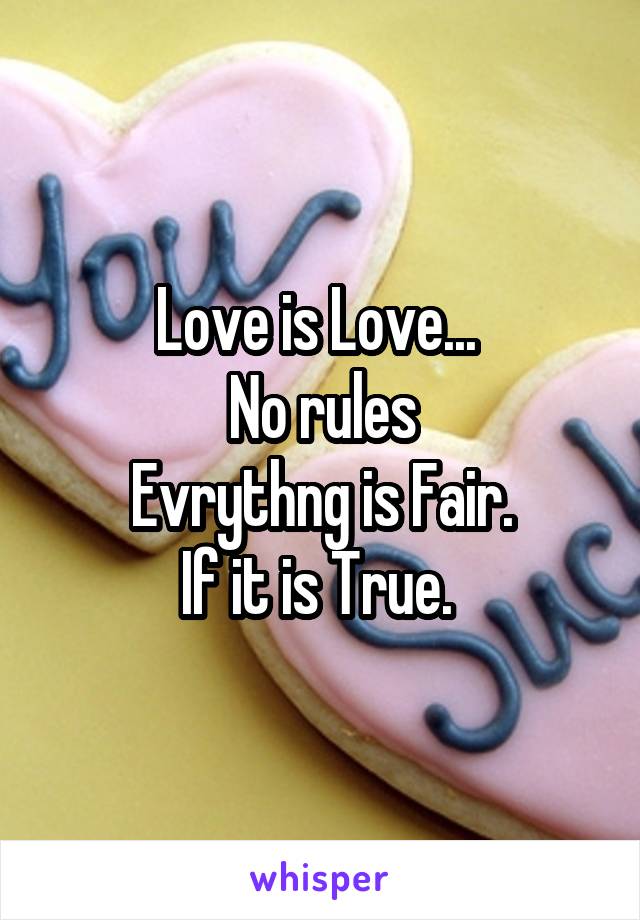 Love is Love... 
No rules
Evrythng is Fair.
If it is True. 