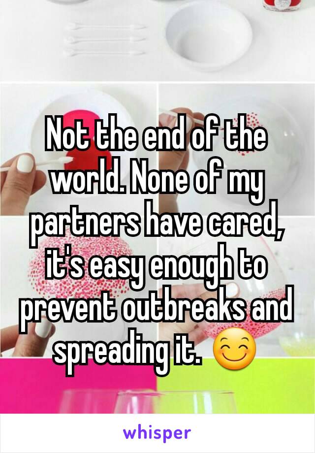Not the end of the world. None of my partners have cared, it's easy enough to prevent outbreaks and spreading it. 😊