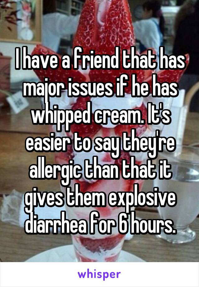 I have a friend that has major issues if he has whipped cream. It's easier to say they're allergic than that it gives them explosive diarrhea for 6 hours.