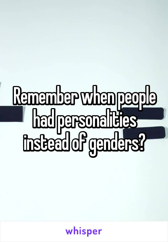 Remember when people had personalities instead of genders?