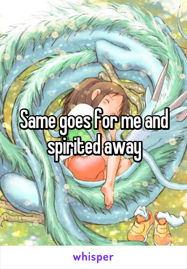 Same goes for me and spirited away