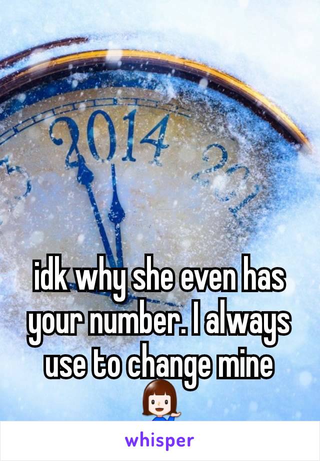 idk why she even has your number. I always use to change mine💁