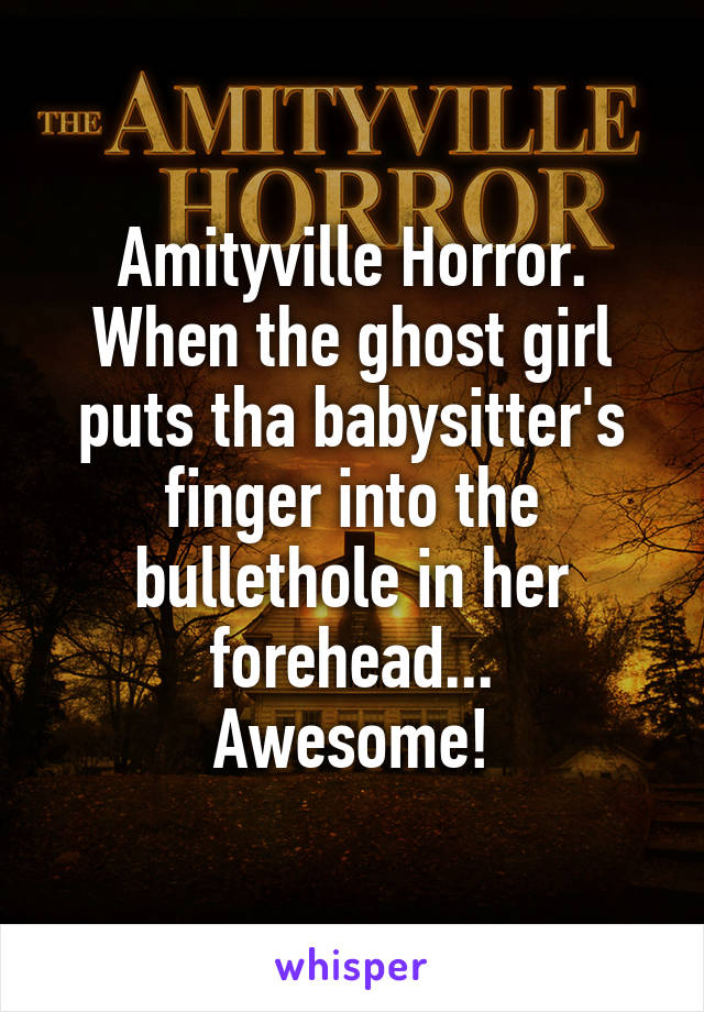 Amityville Horror.
When the ghost girl puts tha babysitter's finger into the bullethole in her forehead...
Awesome!