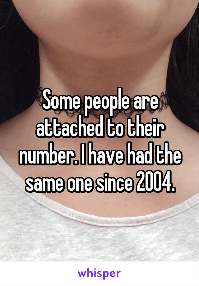 Some people are attached to their number. I have had the same one since 2004.
