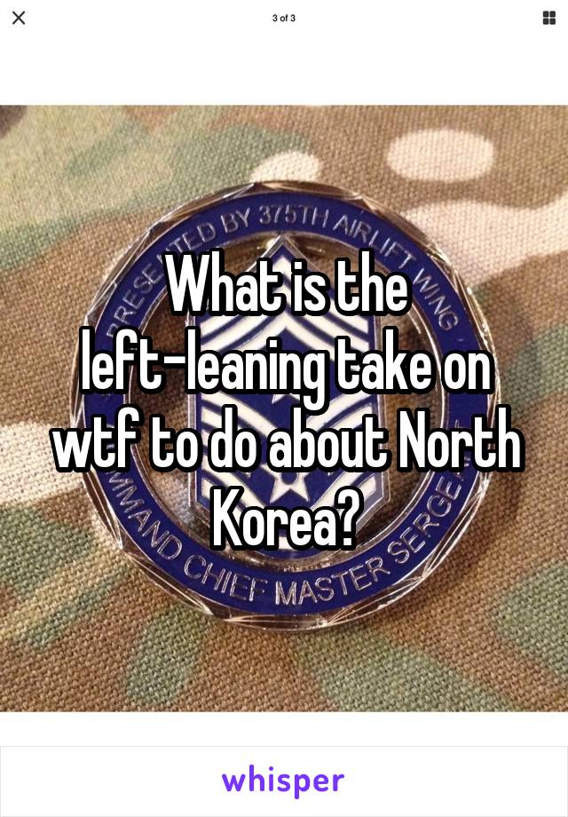 What is the left-leaning take on wtf to do about North Korea?