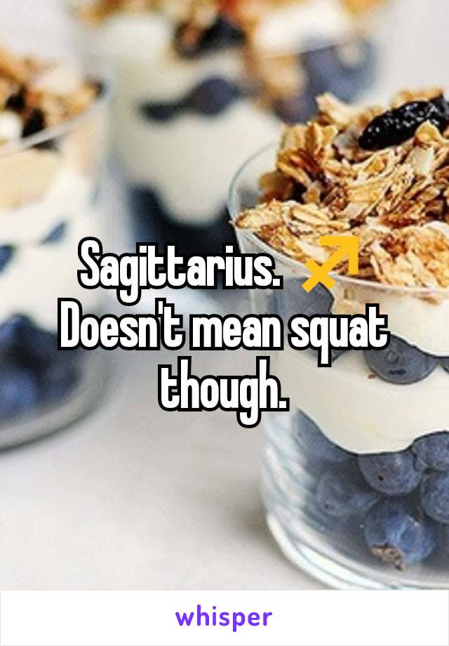 Sagittarius. ♐
Doesn't mean squat though.