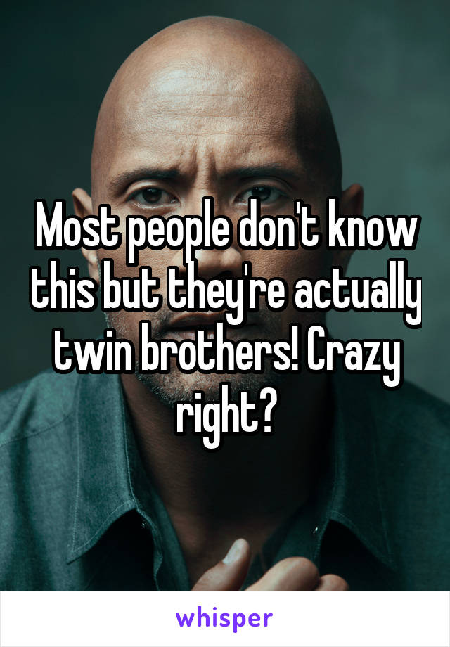 Most people don't know this but they're actually twin brothers! Crazy right?