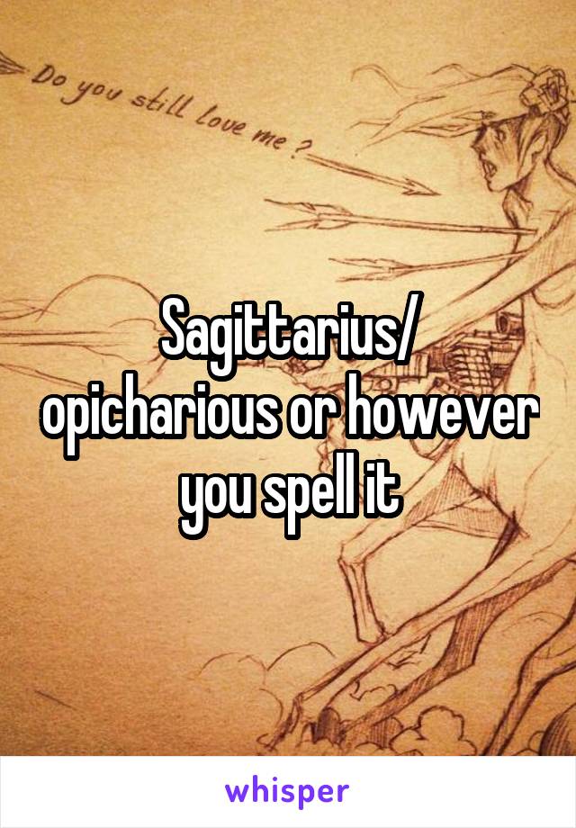 Sagittarius/ opicharious or however you spell it