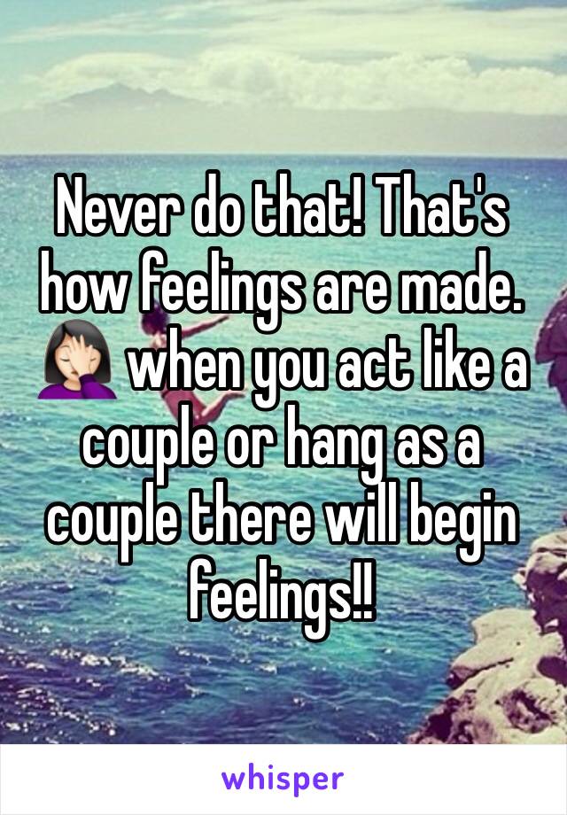 Never do that! That's how feelings are made. 🤦🏻‍♀️ when you act like a couple or hang as a couple there will begin feelings!!