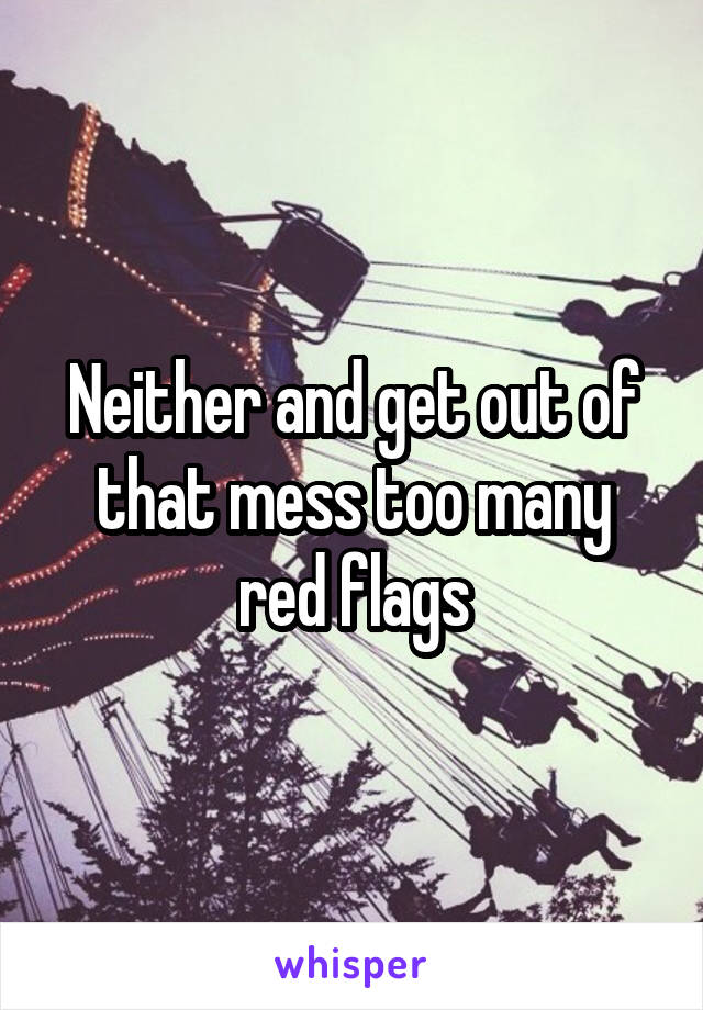 Neither and get out of that mess too many red flags