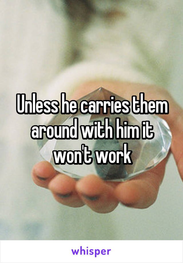 Unless he carries them around with him it won't work