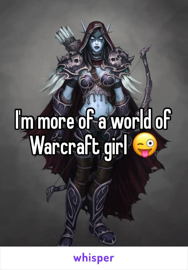 I'm more of a world of Warcraft girl 😜