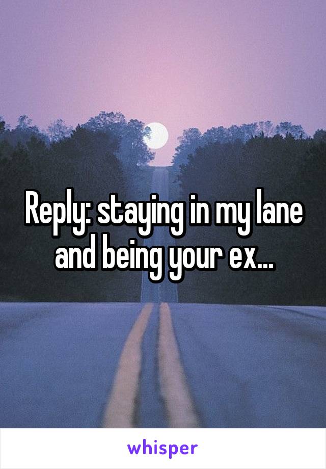 Reply: staying in my lane and being your ex...