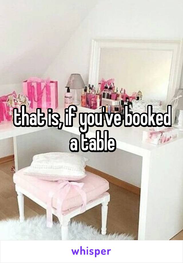 that is, if you've booked a table