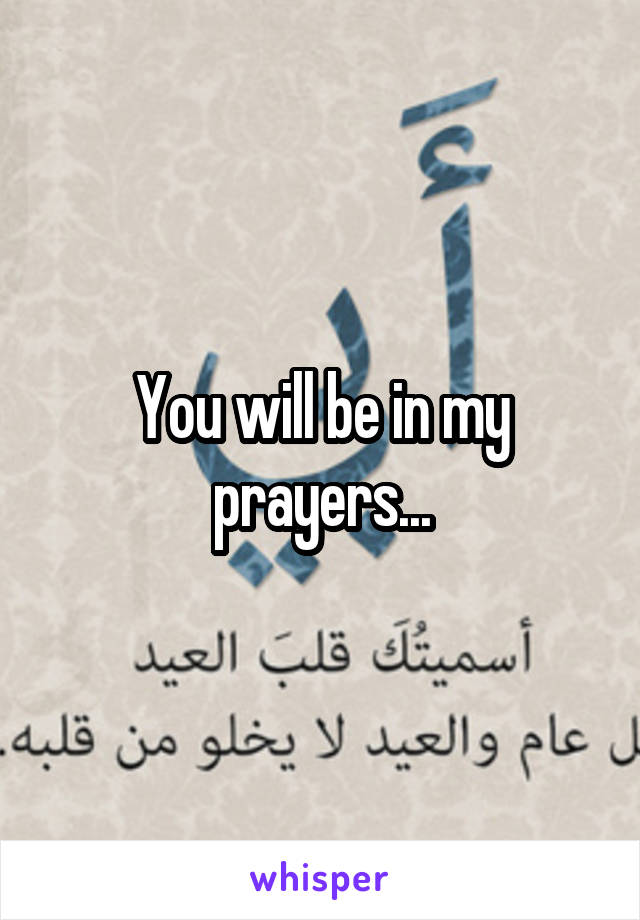 You will be in my prayers...