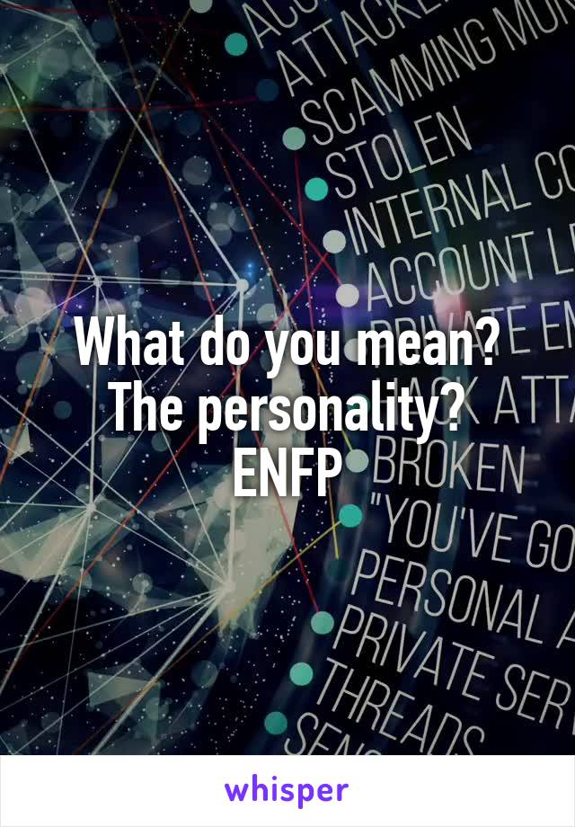 What do you mean?
The personality? ENFP