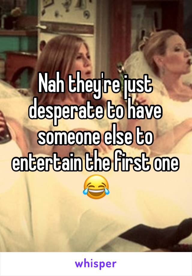 Nah they're just desperate to have someone else to entertain the first one 😂