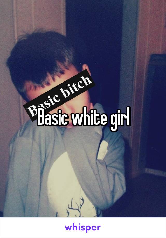 Basic white girl