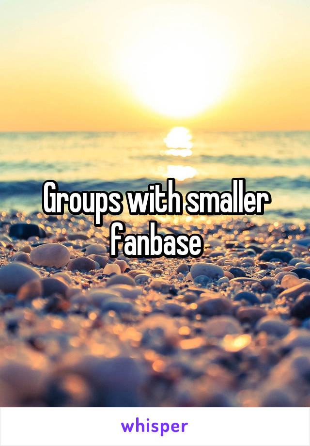 Groups with smaller fanbase
